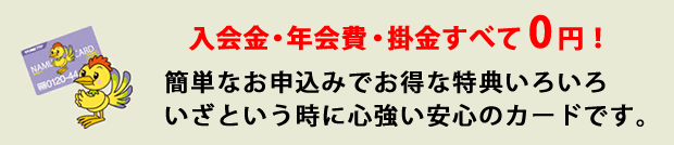 入会金・年会費・掛金すべて 0円！簡単なお申込みでお得な特典いろいろ。いざという時に心強い安心のカードです。