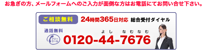 お急ぎの方、メールフォームへのご入力が面倒な方はお電話にてお問い合せ下さい。0120-44-7676